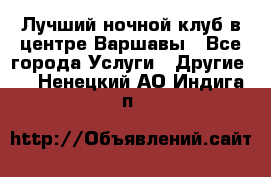 Лучший ночной клуб в центре Варшавы - Все города Услуги » Другие   . Ненецкий АО,Индига п.